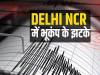 BREAKING: दिल्ली एनसीआर में फिर आया भूकंप का झटका